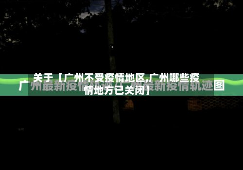 关于【广州不受疫情地区,广州哪些疫情地方已关闭】-第2张图片