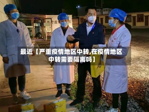 最近【严重疫情地区中转,在疫情地区中转需要隔离吗】