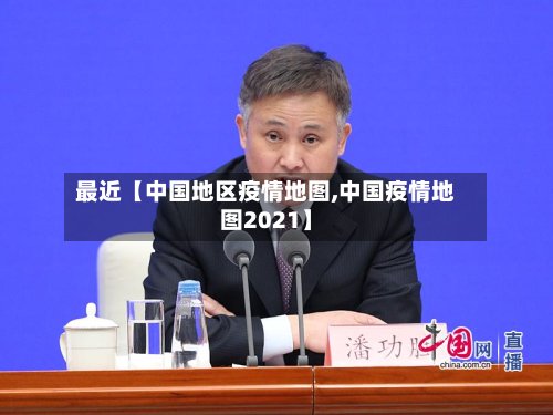 最近【中国地区疫情地图,中国疫情地图2021】