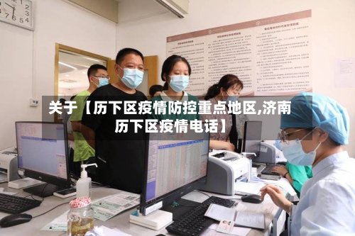 关于【历下区疫情防控重点地区,济南历下区疫情电话】