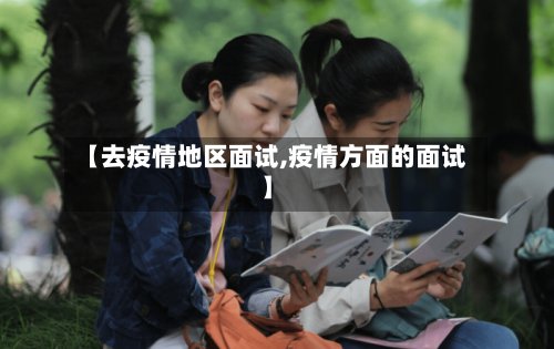 【去疫情地区面试,疫情方面的面试】