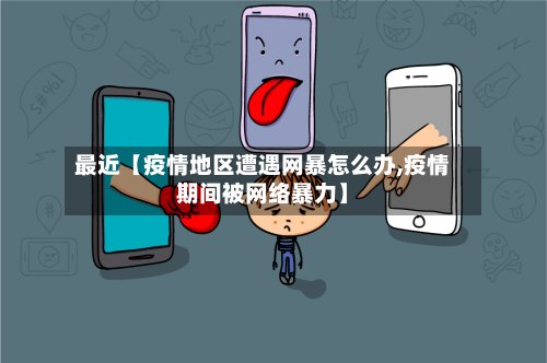 最近【疫情地区遭遇网暴怎么办,疫情期间被网络暴力】