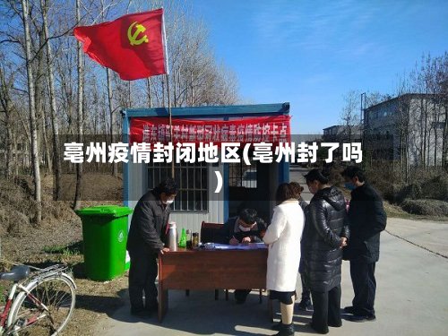 亳州疫情封闭地区(亳州封了吗)