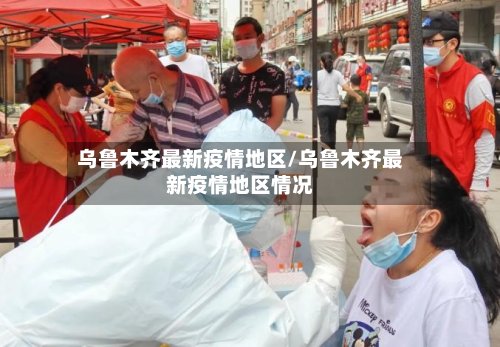 乌鲁木齐最新疫情地区/乌鲁木齐最新疫情地区情况-第3张图片