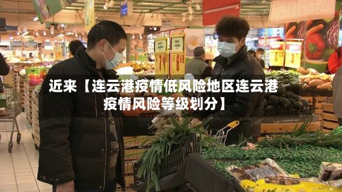 近来【连云港疫情低风险地区连云港疫情风险等级划分】