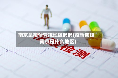 南京是疫情管控地区吗吗(疫情防控南京是什么地区)-第2张图片