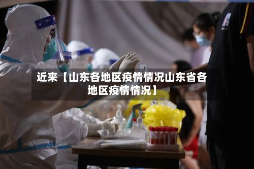 近来【山东各地区疫情情况山东省各地区疫情情况】