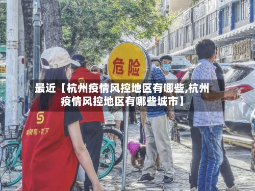 最近【杭州疫情风控地区有哪些,杭州疫情风控地区有哪些城市】-第3张图片