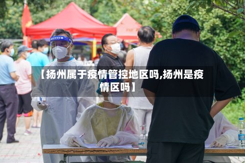 【扬州属于疫情管控地区吗,扬州是疫情区吗】-第3张图片