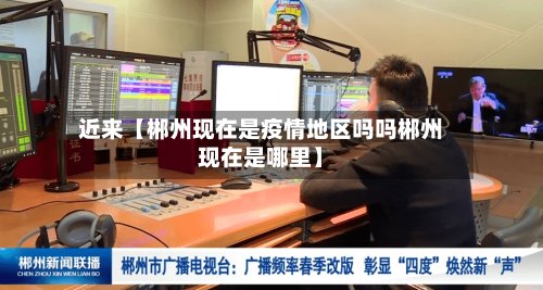 近来【郴州现在是疫情地区吗吗郴州现在是哪里】