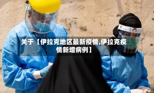 关于【伊拉克地区最新疫情,伊拉克疫情新增病例】