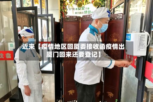 近来【疫情地区回厦要接收函疫情出厦门回来还要登记】