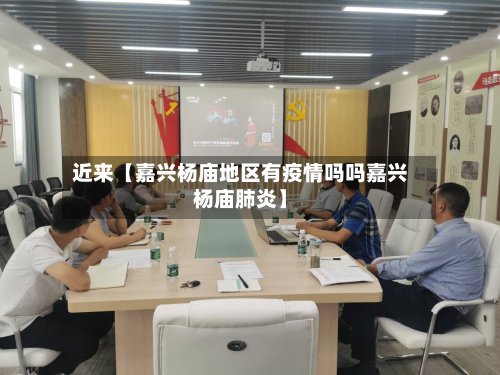 近来【嘉兴杨庙地区有疫情吗吗嘉兴杨庙肺炎】-第3张图片