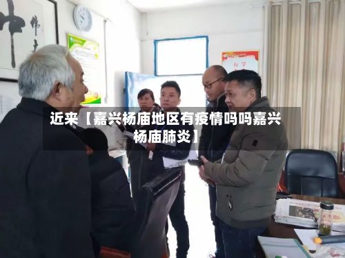 近来【嘉兴杨庙地区有疫情吗吗嘉兴杨庙肺炎】-第2张图片