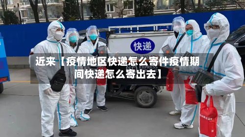近来【疫情地区快递怎么寄件疫情期间快递怎么寄出去】-第2张图片