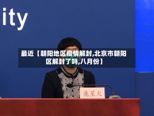 最近【朝阳地区疫情解封,北京市朝阳区解封了吗,八月份】