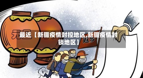 最近【新疆疫情封控地区,新疆疫情封锁地区】