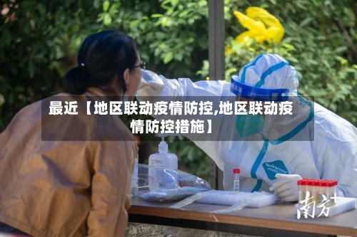最近【地区联动疫情防控,地区联动疫情防控措施】
