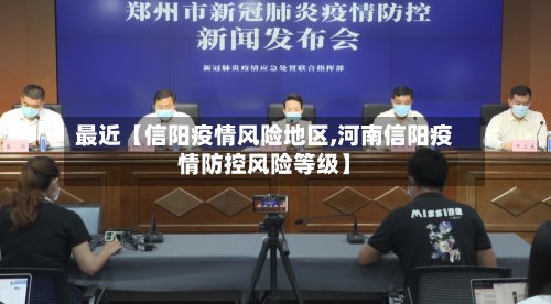 最近【信阳疫情风险地区,河南信阳疫情防控风险等级】-第3张图片
