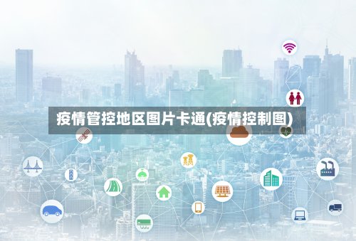疫情管控地区图片卡通(疫情控制图)-第2张图片