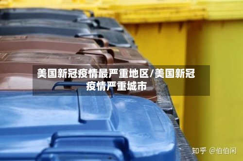 美国新冠疫情最严重地区/美国新冠疫情严重城市