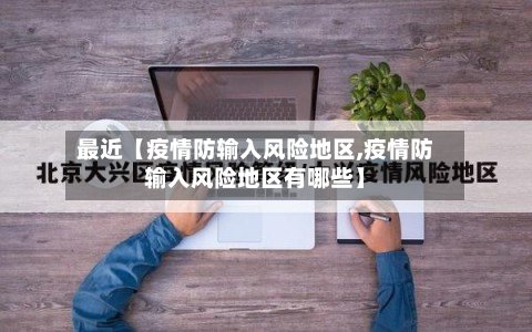 最近【疫情防输入风险地区,疫情防输入风险地区有哪些】-第2张图片