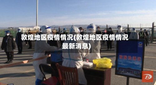 敦煌地区疫情情况(敦煌地区疫情情况最新消息)-第2张图片