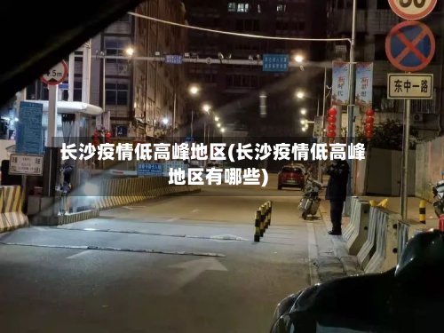 长沙疫情低高峰地区(长沙疫情低高峰地区有哪些)-第3张图片