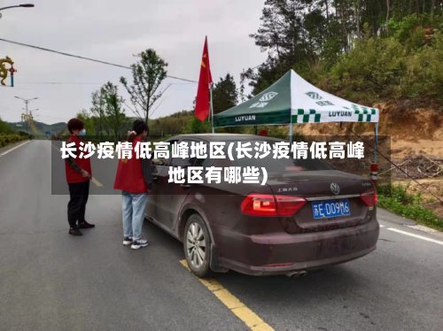 长沙疫情低高峰地区(长沙疫情低高峰地区有哪些)