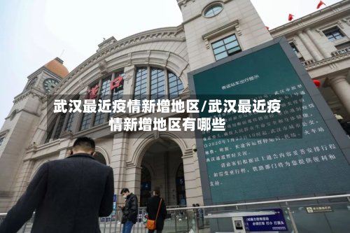 武汉最近疫情新增地区/武汉最近疫情新增地区有哪些