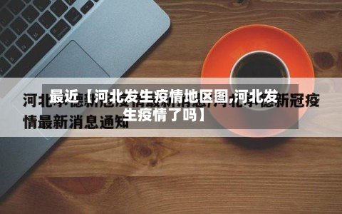 最近【河北发生疫情地区图,河北发生疫情了吗】