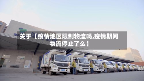 关于【疫情地区限制物流吗,疫情期间物流停止了么】-第3张图片