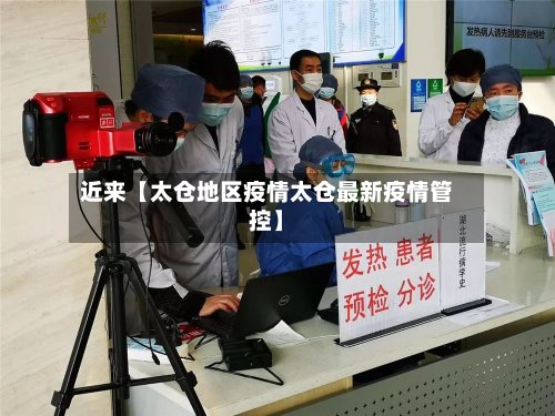 近来【太仓地区疫情太仓最新疫情管控】