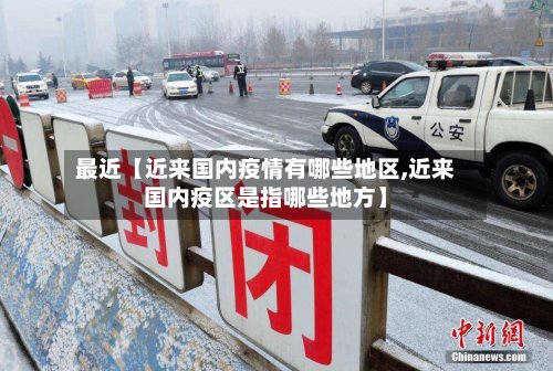 最近【近来国内疫情有哪些地区,近来国内疫区是指哪些地方】