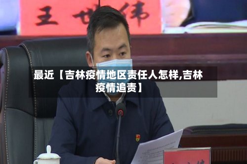 最近【吉林疫情地区责任人怎样,吉林疫情追责】-第3张图片