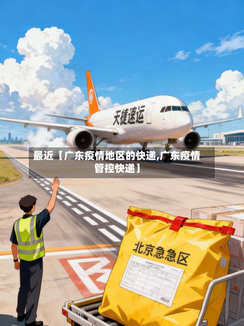 最近【广东疫情地区的快递,广东疫情管控快递】-第2张图片