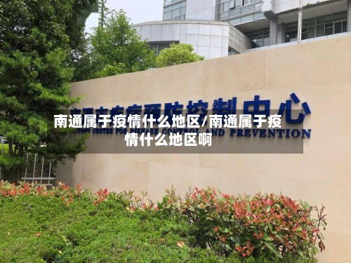 南通属于疫情什么地区/南通属于疫情什么地区啊-第2张图片