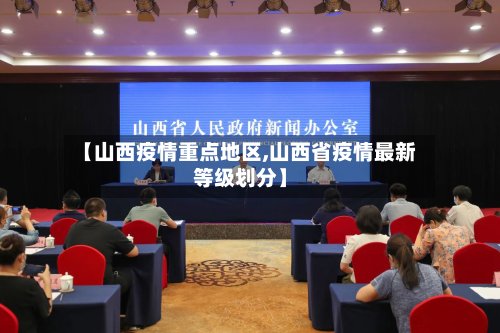 【山西疫情重点地区,山西省疫情最新等级划分】-第3张图片