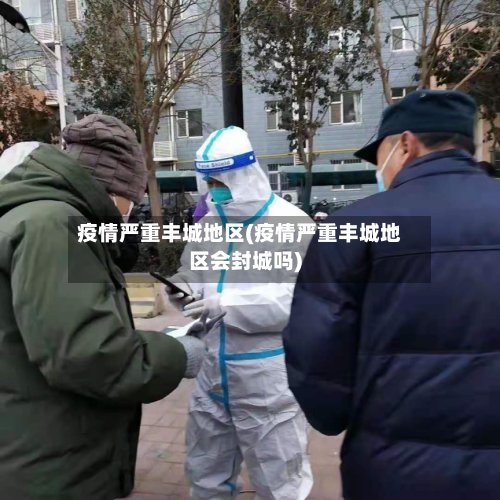 疫情严重丰城地区(疫情严重丰城地区会封城吗)