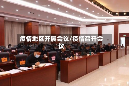 疫情地区开展会议/疫情召开会议-第3张图片