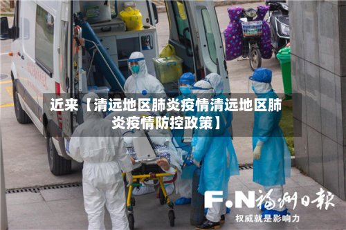 近来【清远地区肺炎疫情清远地区肺炎疫情防控政策】