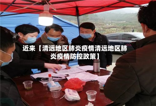 近来【清远地区肺炎疫情清远地区肺炎疫情防控政策】-第3张图片