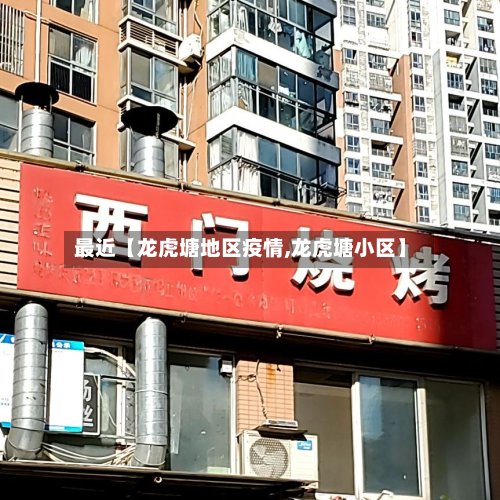 最近【龙虎塘地区疫情,龙虎塘小区】-第2张图片
