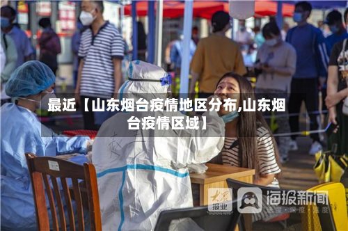 最近【山东烟台疫情地区分布,山东烟台疫情区域】