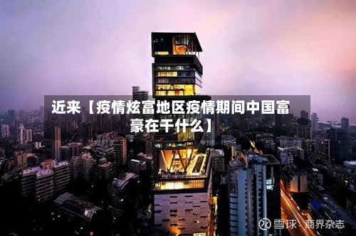 近来【疫情炫富地区疫情期间中国富豪在干什么】