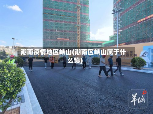 潮南疫情地区峡山(潮南区峡山属于什么镇)-第3张图片