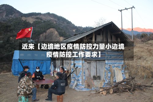 近来【边境地区疫情防控力量小边境疫情防控工作要求】-第2张图片