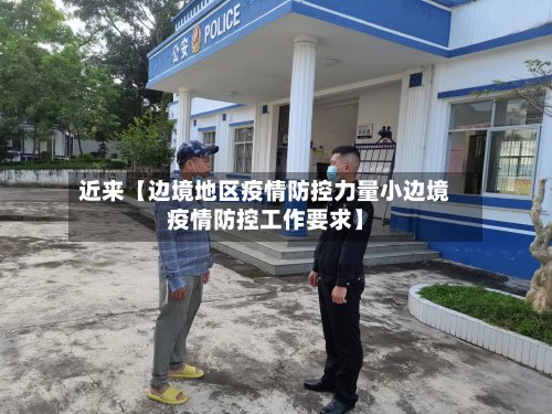 近来【边境地区疫情防控力量小边境疫情防控工作要求】-第3张图片