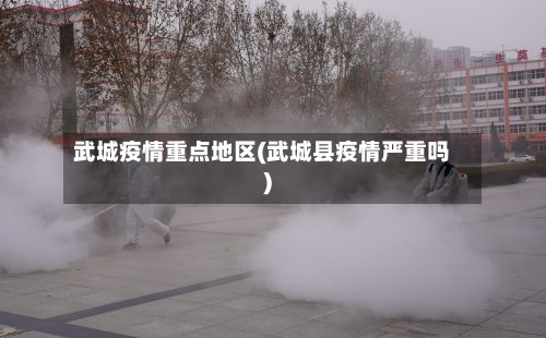 武城疫情重点地区(武城县疫情严重吗)