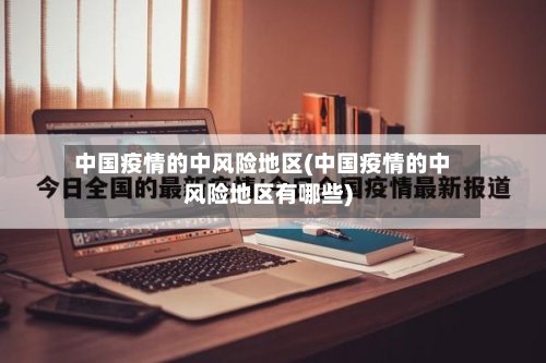 中国疫情的中风险地区(中国疫情的中风险地区有哪些)